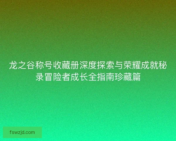 龙之谷称号收藏册深度探索与荣耀成就秘录冒险者成长全指南珍藏篇